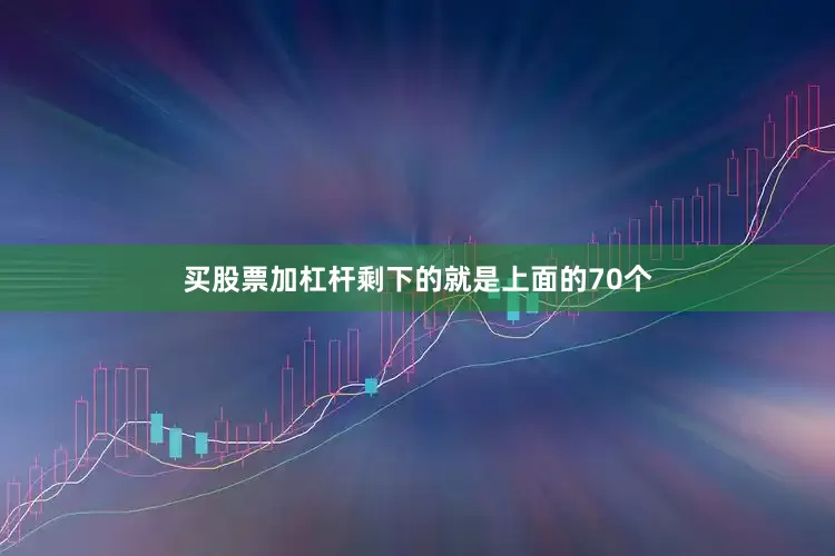 买股票加杠杆剩下的就是上面的70个