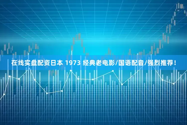 在线实盘配资日本 1973 经典老电影/国语配音/强烈推荐！