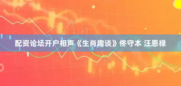 配资论坛开户相声《生肖趣谈》佟守本 汪恩禄