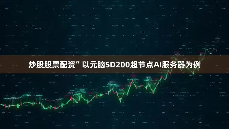 炒股股票配资”以元脑SD200超节点AI服务器为例